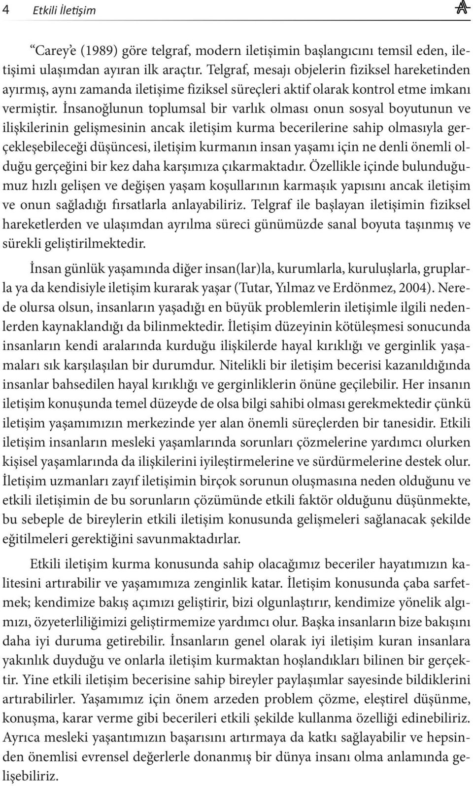 İnsanoğlunun toplumsal bir varlık olması onun sosyal boyutunun ve ilişkilerinin gelişmesinin ancak iletişim kurma becerilerine sahip olmasıyla gerçekleşebileceği düşüncesi, iletişim kurmanın insan