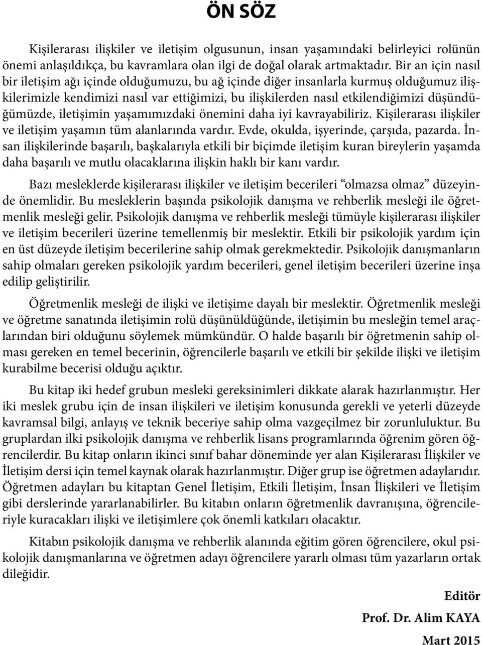 düşündüğümüzde, iletişimin yaşamımızdaki önemini daha iyi kavrayabiliriz. Kişilerarası ilişkiler ve iletişim yaşamın tüm alanlarında vardır. Evde, okulda, işyerinde, çarşıda, pazarda.