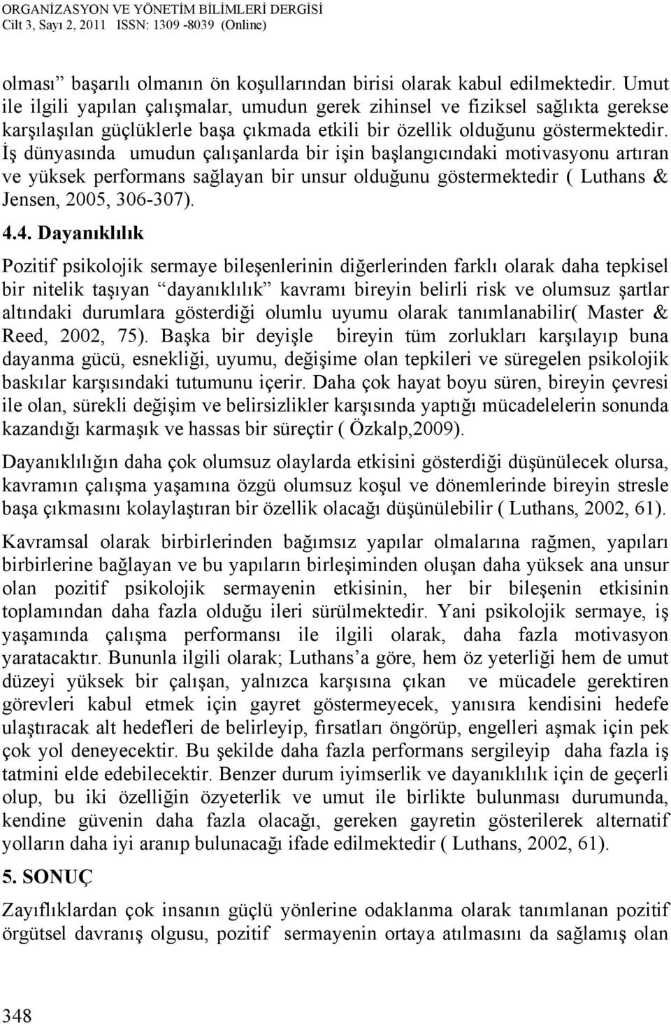 İş dünyasında umudun çalışanlarda bir işin başlangıcındaki motivasyonu artıran ve yüksek performans sağlayan bir unsur olduğunu göstermektedir ( Luthans & Jensen, 2005, 306-307). 4.