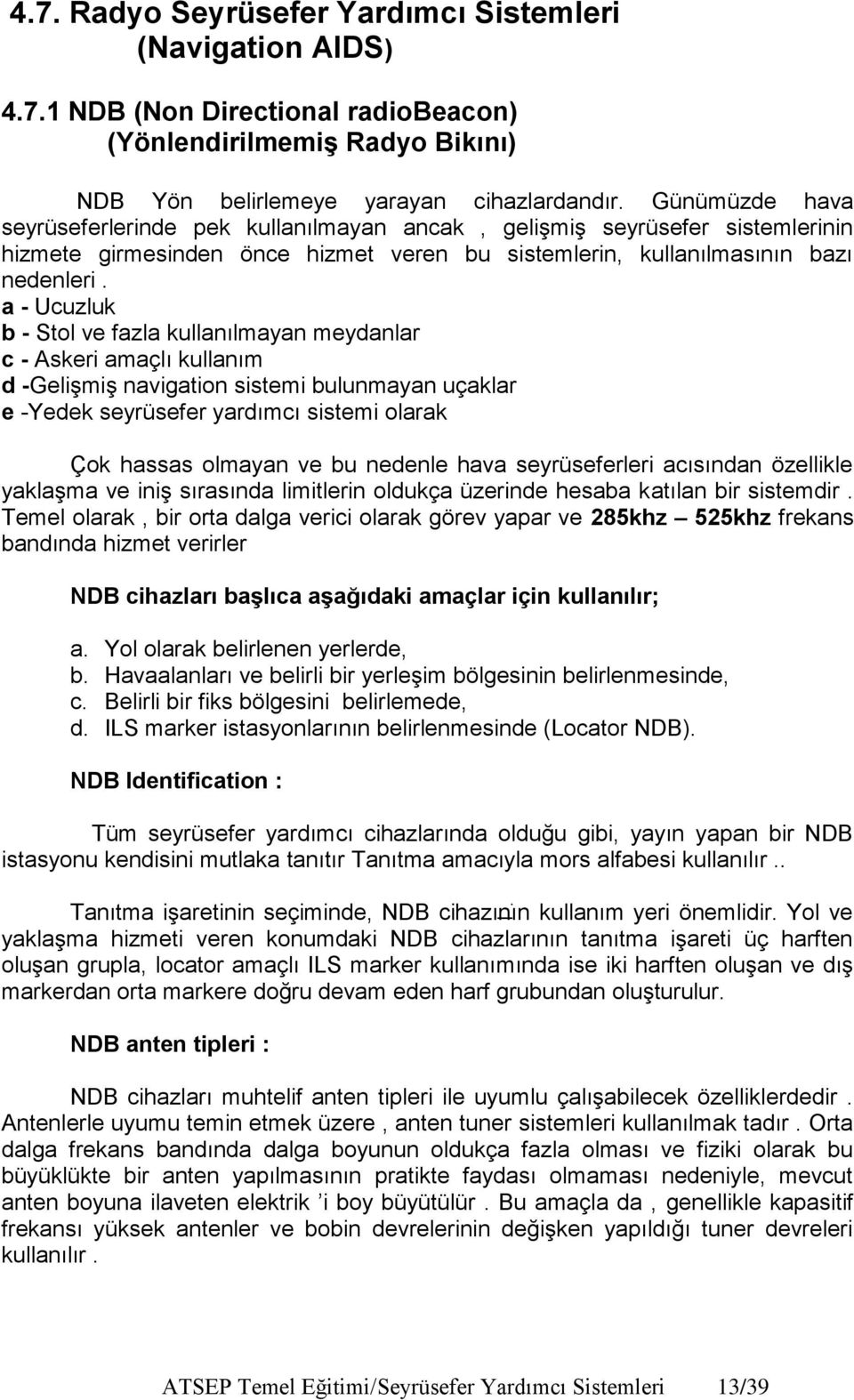 a - Ucuzluk b - Stol ve fazla kullanılmayan meydanlar c - Askeri amaçlı kullanım d -Gelişmiş navigation sistemi bulunmayan uçaklar e -Yedek seyrüsefer yardımcı sistemi olarak Çok hassas olmayan ve bu