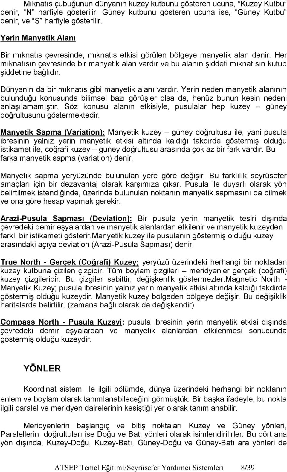 Her mıknatısın çevresinde bir manyetik alan vardır ve bu alanın şiddeti mıknatısın kutup şiddetine bağlıdır. Dünyanın da bir mıknatıs gibi manyetik alanı vardır.