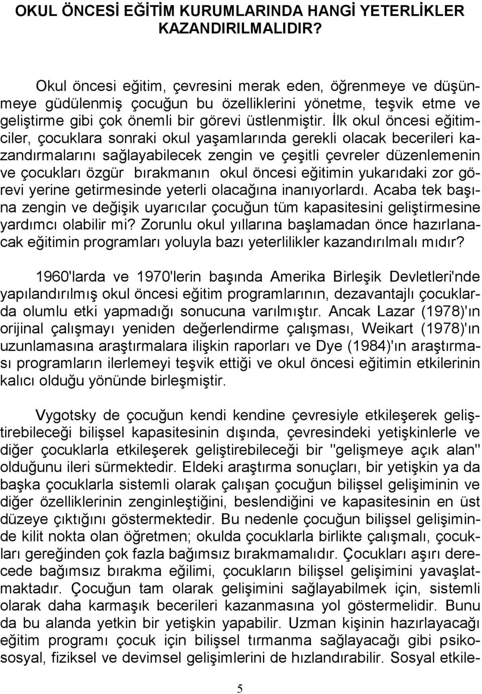 İlk okul öncesi eğitimciler, çocuklara sonraki okul yaşamlarında gerekli olacak becerileri kazandırmalarını sağlayabilecek zengin ve çeşitli çevreler düzenlemenin ve çocukları özgür bırakmanın okul