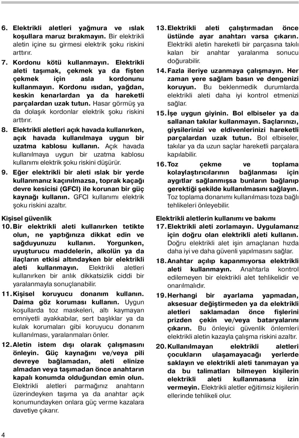 Hasar görmüş ya da dolaşık kordonlar elektrik şoku riskini arttırır. 8. Elektrikli aletleri açık havada kullanırken, açık havada kullanılmaya uygun bir uzatma kablosu kullanın.