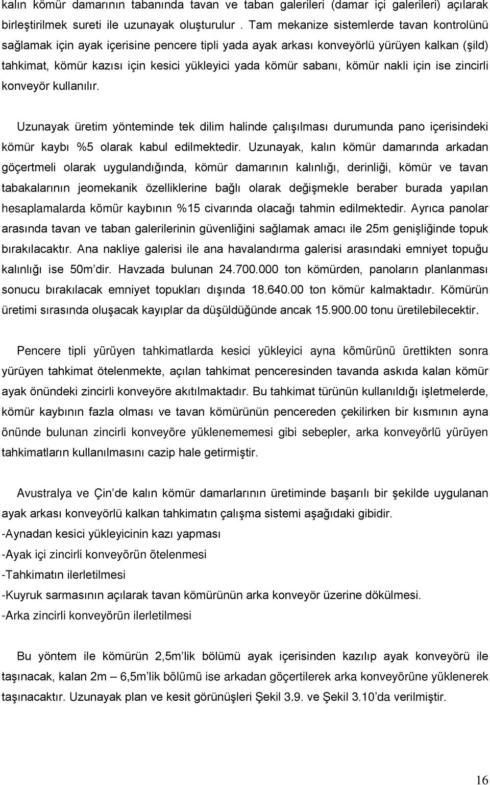 kömür nakli için ise zincirli konveyör kullanılır. Uzunayak üretim yönteminde tek dilim halinde çalışılması durumunda pano içerisindeki kömür kaybı %5 olarak kabul edilmektedir.