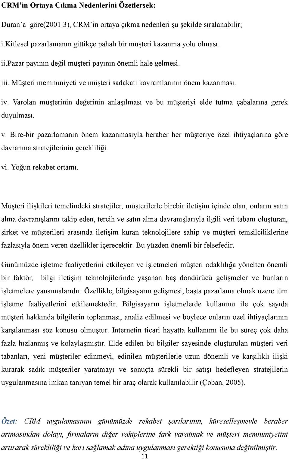 Varolan müşterinin değerinin anlaşılması ve bu müşteriyi elde tutma çabalarına gerek duyulması. v. Bire-bir pazarlamanın önem kazanmasıyla beraber her müşteriye özel ihtiyaçlarına göre davranma stratejilerinin gerekliliği.