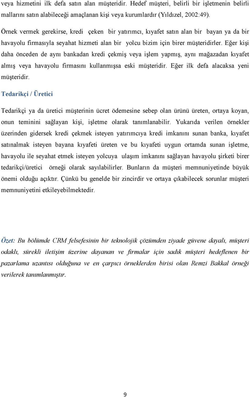 Eğer kişi daha önceden de aynı bankadan kredi çekmiş veya işlem yapmış, aynı mağazadan kıyafet almış veya havayolu firmasını kullanmışsa eski müşteridir. Eğer ilk defa alacaksa yeni müşteridir.