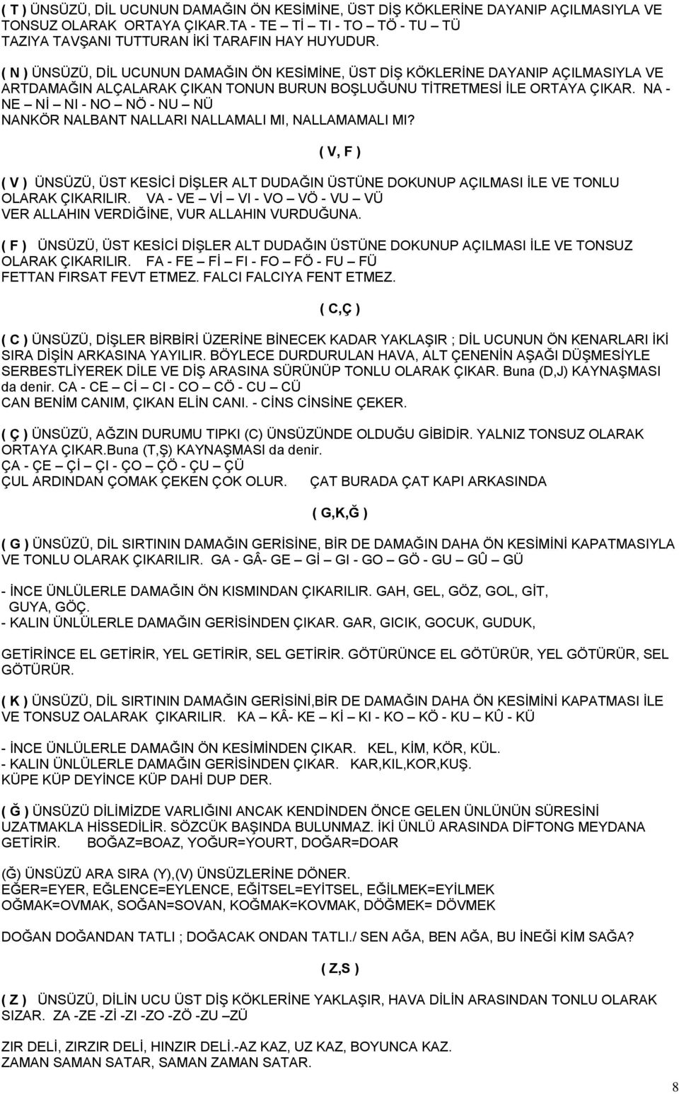 NA - NE Nİ NI - NO NÖ - NU NÜ NANKÖR NALBANT NALLARI NALLAMALI MI, NALLAMAMALI MI? ( V, F ) ( V ) ÜNSÜZÜ, ÜST KESİCİ DİŞLER ALT DUDAĞIN ÜSTÜNE DOKUNUP AÇILMASI İLE VE TONLU OLARAK ÇIKARILIR.