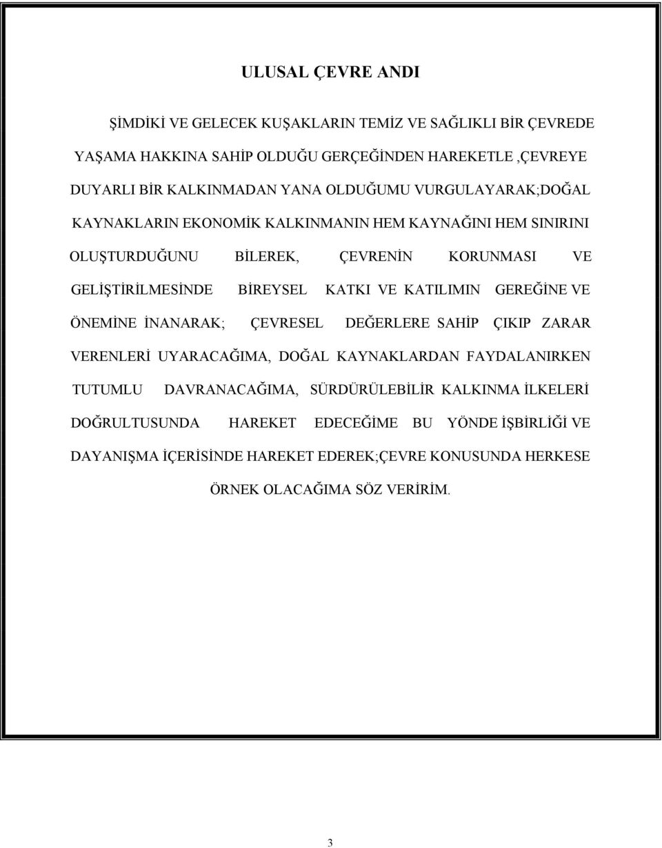 VE KATILIMIN GEREĞİNE VE ÖNEMİNE İNANARAK; ÇEVRESEL DEĞERLERE SAHİP ÇIKIP ZARAR VERENLERİ UYARACAĞIMA, DOĞAL KAYNAKLARDAN FAYDALANIRKEN TUTUMLU DAVRANACAĞIMA,