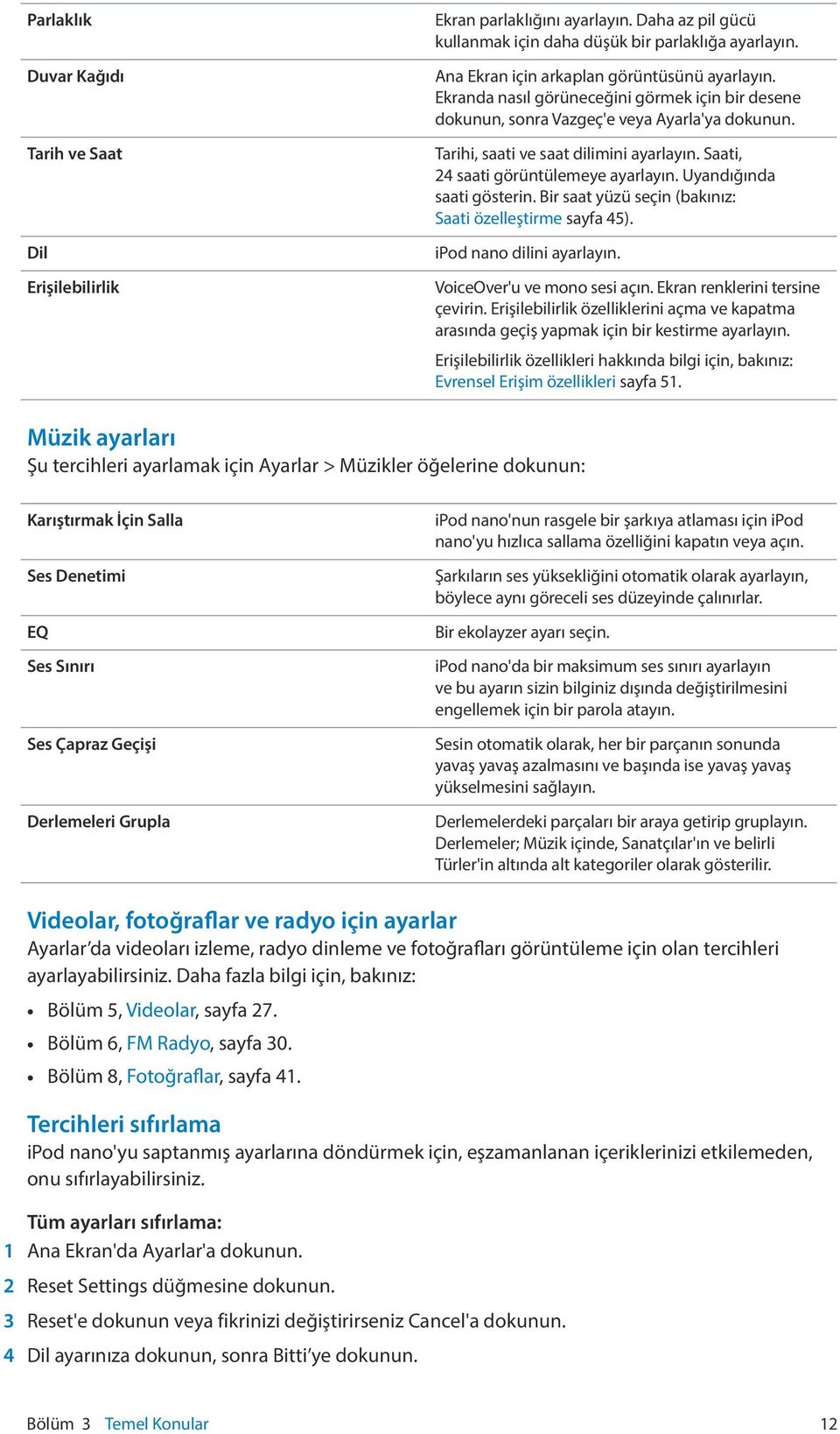 Saati, 24 saati görüntülemeye ayarlayın. Uyandığında saati gösterin. Bir saat yüzü seçin (bakınız: Saati özelleştirme sayfa 45). ipod nano dilini ayarlayın. VoiceOver'u ve mono sesi açın.