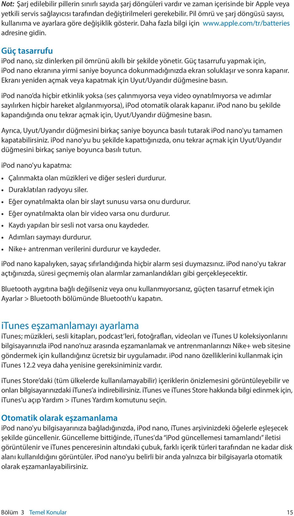 Güç tasarrufu ipod nano, siz dinlerken pil ömrünü akıllı bir şekilde yönetir. Güç tasarrufu yapmak için, ipod nano ekranına yirmi saniye boyunca dokunmadığınızda ekran soluklaşır ve sonra kapanır.