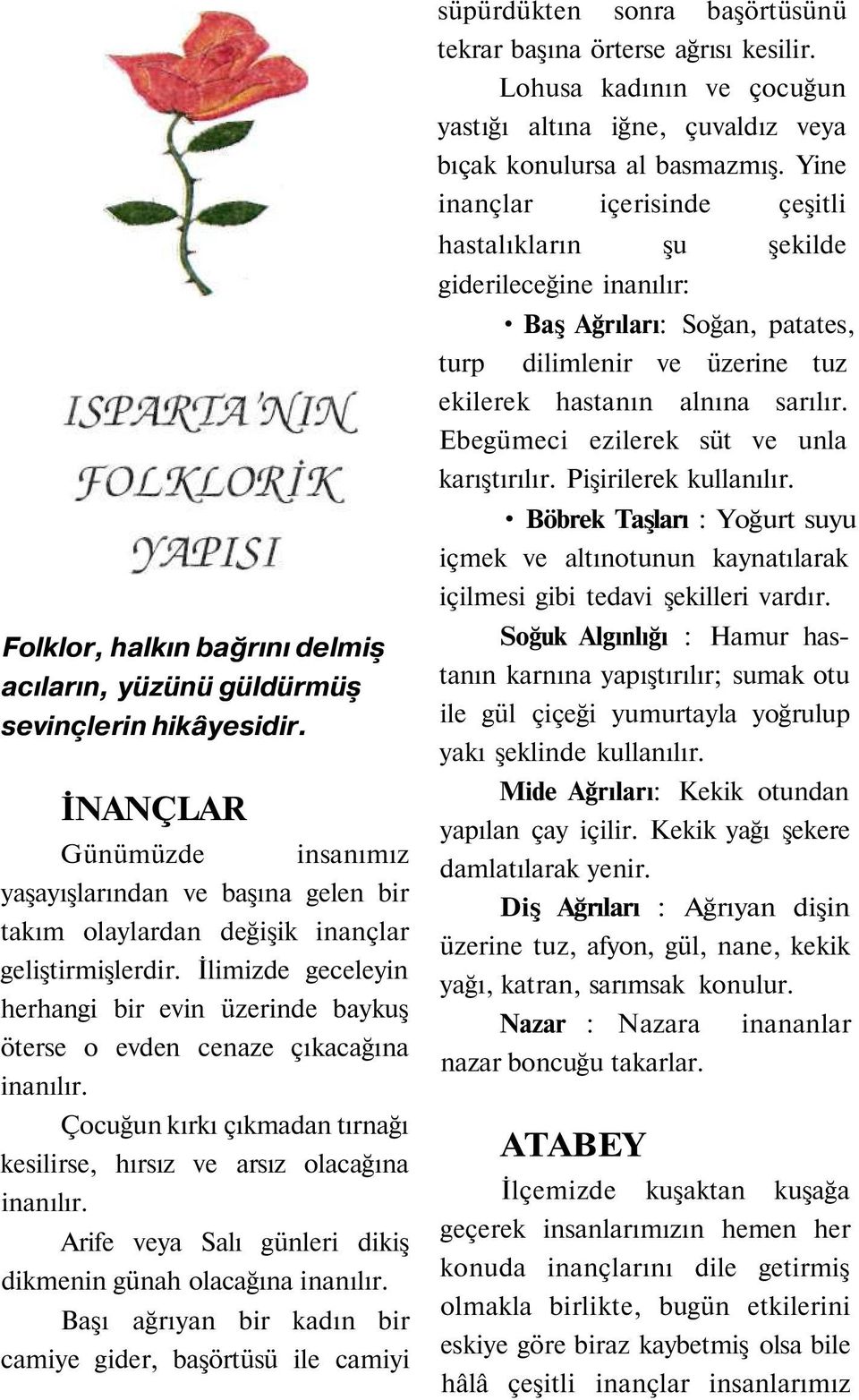 Arife veya Salı günleri dikiş dikmenin günah olacağına inanılır. Başı ağrıyan bir kadın bir camiye gider, başörtüsü ile camiyi süpürdükten sonra başörtüsünü tekrar başına örterse ağrısı kesilir.