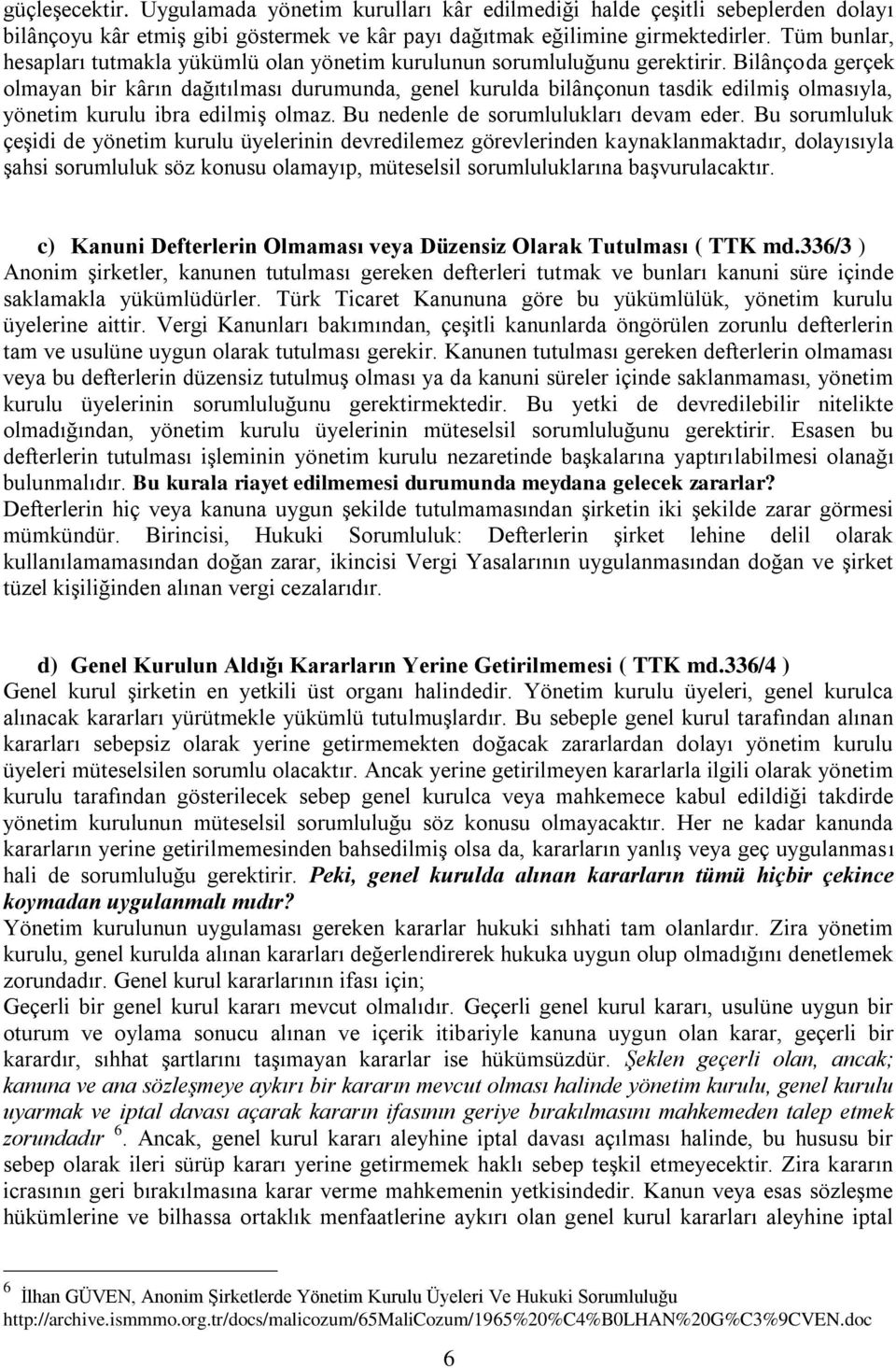 Bilânçoda gerçek olmayan bir kârın dağıtılması durumunda, genel kurulda bilânçonun tasdik edilmiş olmasıyla, yönetim kurulu ibra edilmiş olmaz. Bu nedenle de sorumlulukları devam eder.