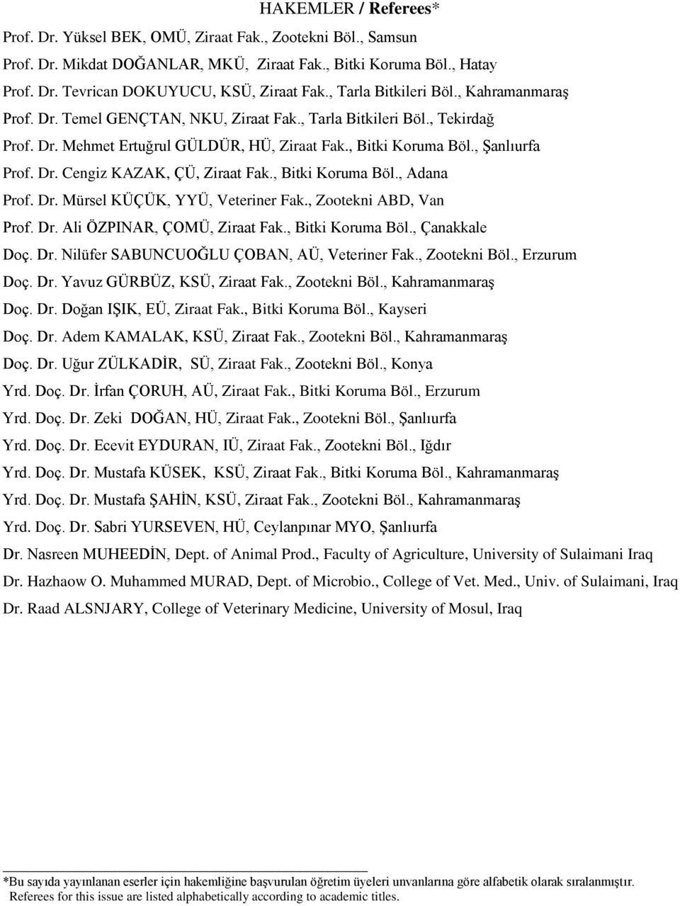 Dr. Cengiz KAZAK, ÇÜ, Ziraat Fak., Bitki Koruma Böl., Adana Prof. Dr. Mürsel KÜÇÜK, YYÜ, Veteriner Fak., Zootekni ABD, Van Prof. Dr. Ali ÖZPINAR, ÇOMÜ, Ziraat Fak., Bitki Koruma Böl., Çanakkale Doç.