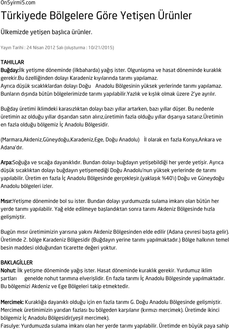 bu özelliğinden dolayı Karadeniz kıyılarında tarımı yapılamaz. Ayrıca düşük sıcaklıklardan dolayı Doğu Anadolu Bölgesinin yüksek yerlerinde tarımı yapılamaz.