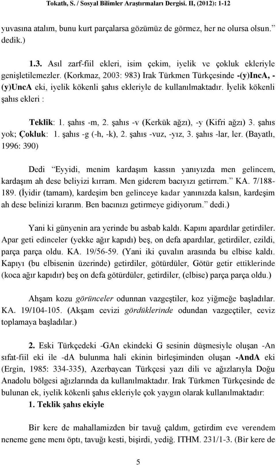 (Korkmaz, 2003: 983) Irak Türkmen Türkçesinde -(y)inca, - (y)unca eki, iyelik kökenli şahıs ekleriyle de kullanılmaktadır. İyelik kökenli şahıs ekleri : Teklik: 1. şahıs -m, 2.