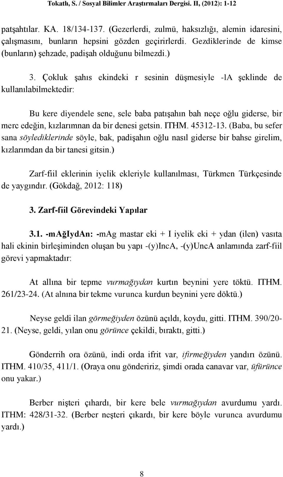 Çokluk şahıs ekindeki r sesinin düşmesiyle -la şeklinde de kullanılabilmektedir: Bu kere diyendele sene, sele baba patışahın bah neçe oğlu giderse, bir merc edeğin, kızlarımnan da bir denesi getsin.