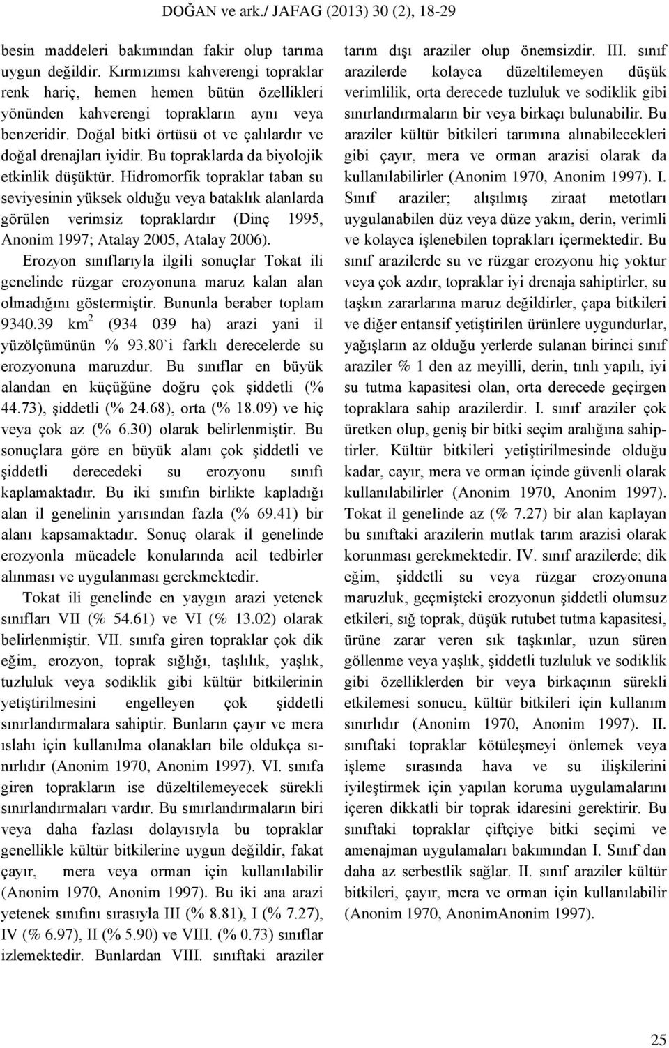 Hidromorfik topraklar taban su seviyesinin yüksek olduğu veya bataklık alanlarda görülen verimsiz topraklardır (Dinç 1995, Anonim 1997; Atalay 2005, Atalay 2006).