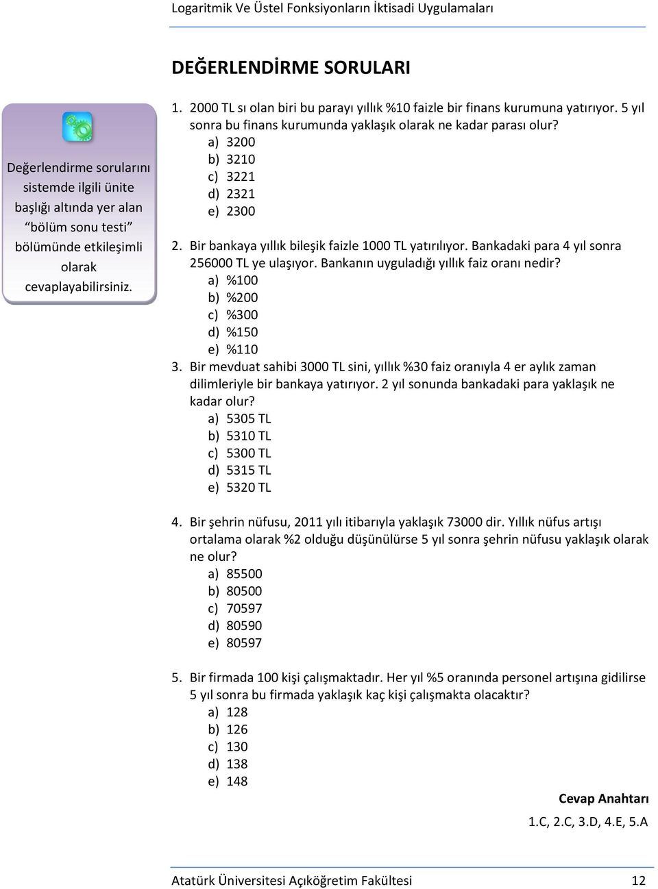 a) 3200 b) 3210 c) 3221 d) 2321 e) 2300 2 Bir bankaya yıllık bileşik faizle 1000 TL yatırılıyor Bankadaki para 4 yıl sonra 256000 TL ye ulaşıyor Bankanın uyguladığı yıllık faiz oranı nedir?