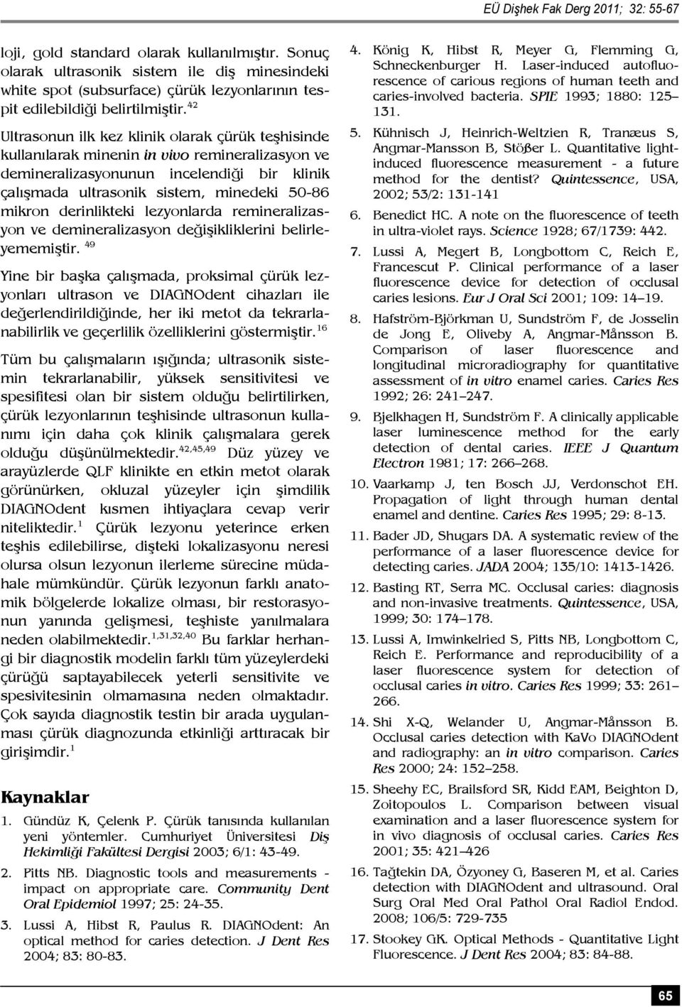 42 Ultrasonun ilk kez klinik olarak çürük teşhisinde kullanılarak minenin in vivo remineralizasyon ve demineralizasyonunun incelendiği bir klinik çalışmada ultrasonik sistem, minedeki 50-86 mikron