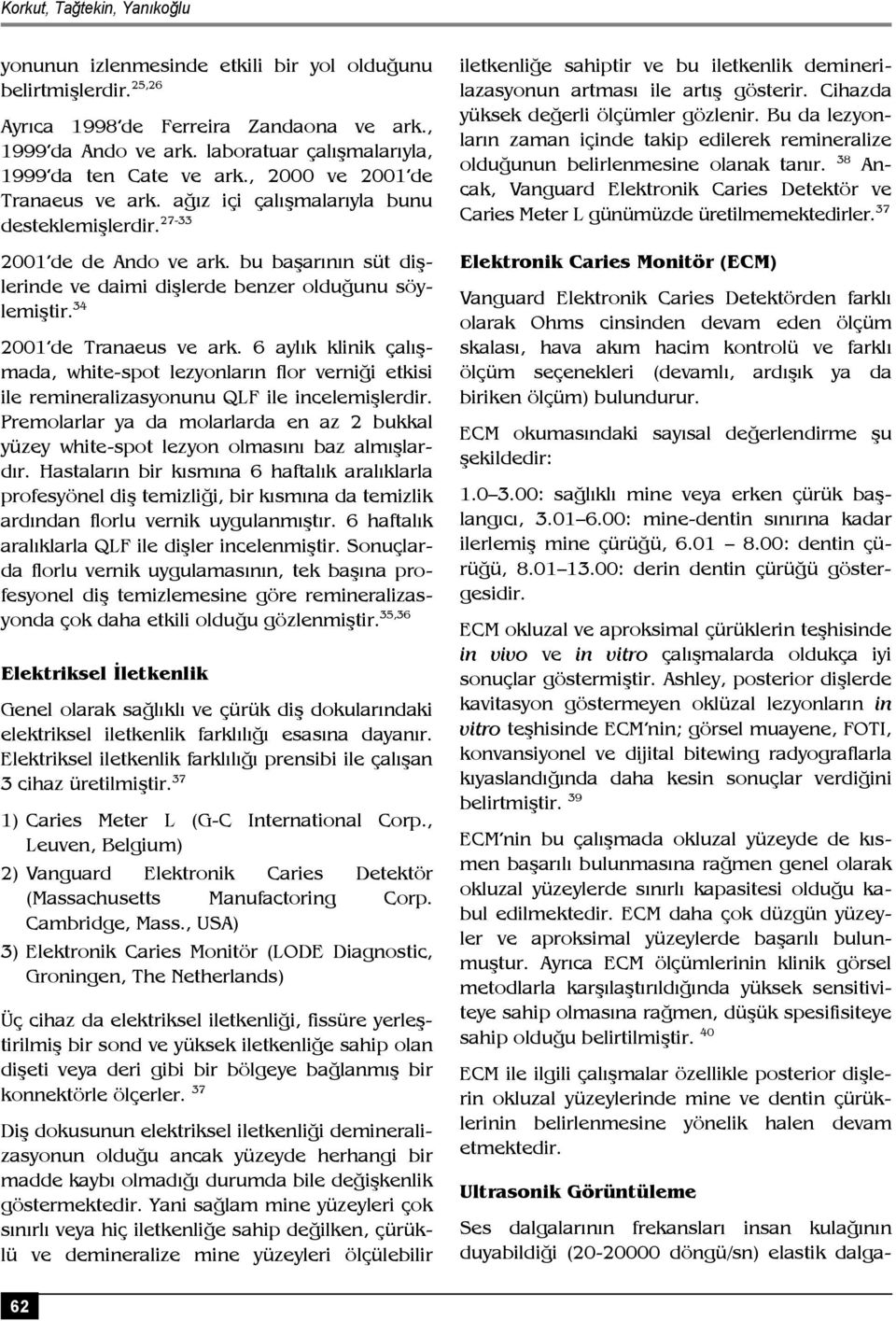 bu başarının süt dişlerinde ve daimi dişlerde benzer olduğunu söylemiştir. 34 2001 de Tranaeus ve ark.