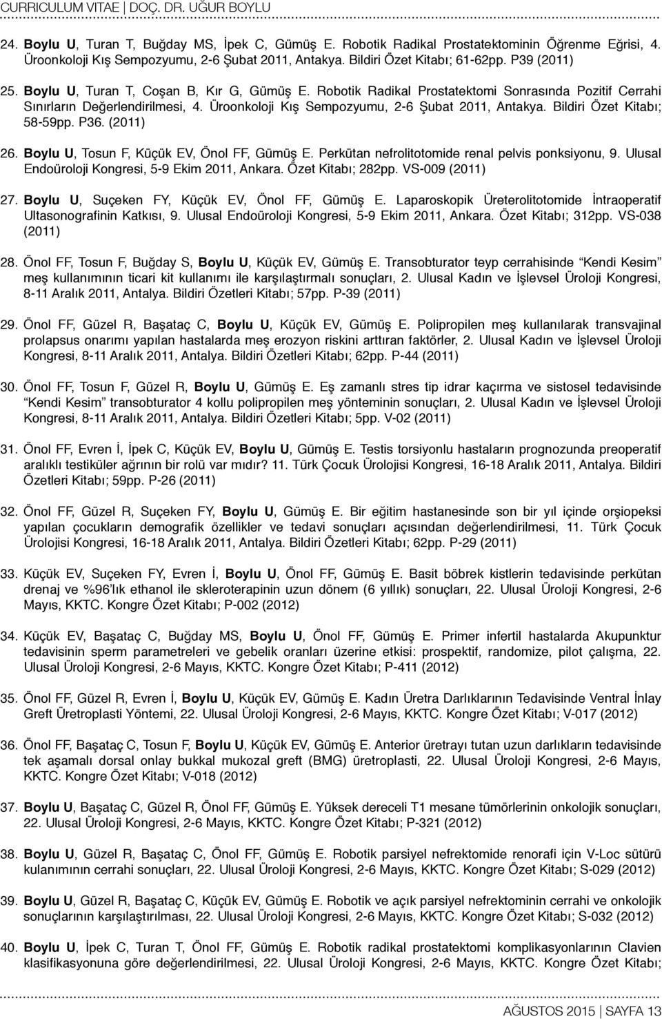 Bildiri Özet Kitabı; 58-59pp. P36. (2011) 26. Boylu U, Tosun F, Küçük EV, Önol FF, Gümüş E. Perkütan nefrolitotomide renal pelvis ponksiyonu, 9. Ulusal Endoüroloji Kongresi, 5-9 Ekim 2011, Ankara.