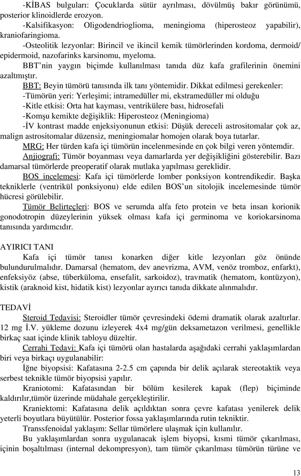 BBT nin yaygın biçimde kullanılması tanıda düz kafa grafilerinin önemini azaltmıştır. BBT: Beyin tümörü tanısında ilk tanı yöntemidir.