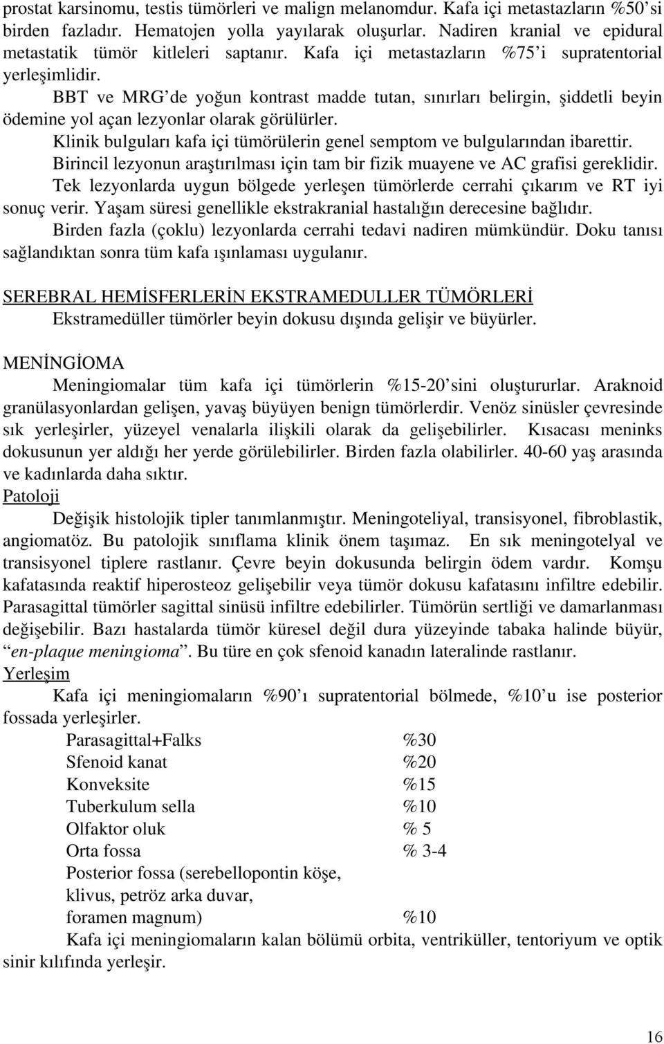 BBT ve MRG de yoğun kontrast madde tutan, sınırları belirgin, şiddetli beyin ödemine yol açan lezyonlar olarak görülürler.