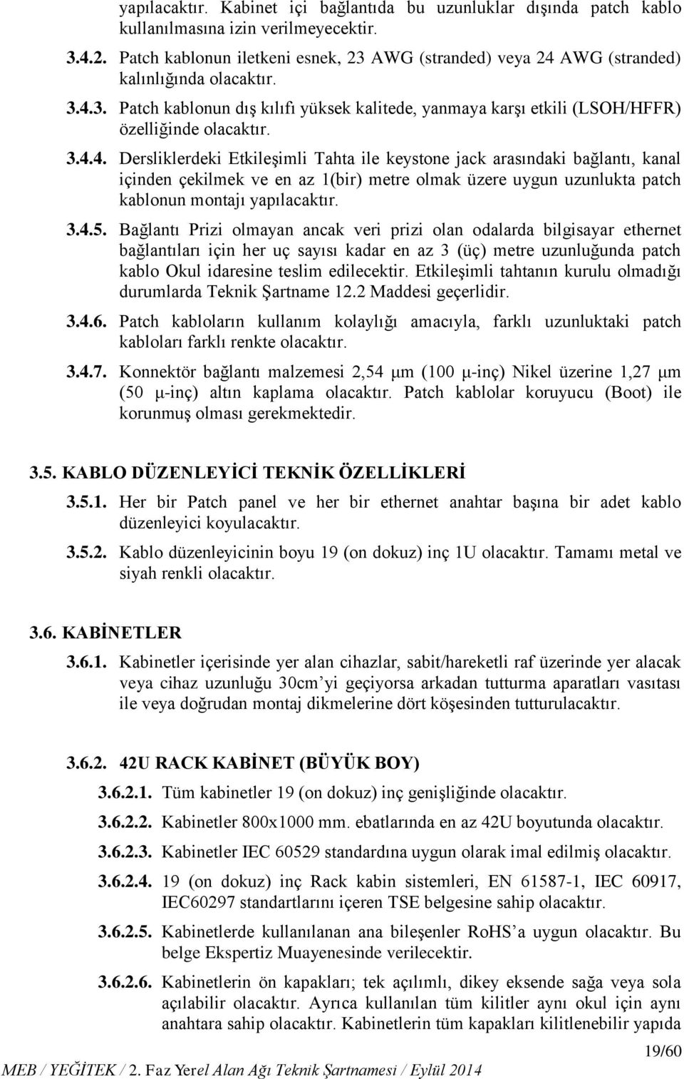 3.4.4. Dersliklerdeki Etkileşimli Tahta ile keystone jack arasındaki bağlantı, kanal içinden çekilmek ve en az 1(bir) metre olmak üzere uygun uzunlukta patch kablonun montajı yapılacaktır. 3.4.5.