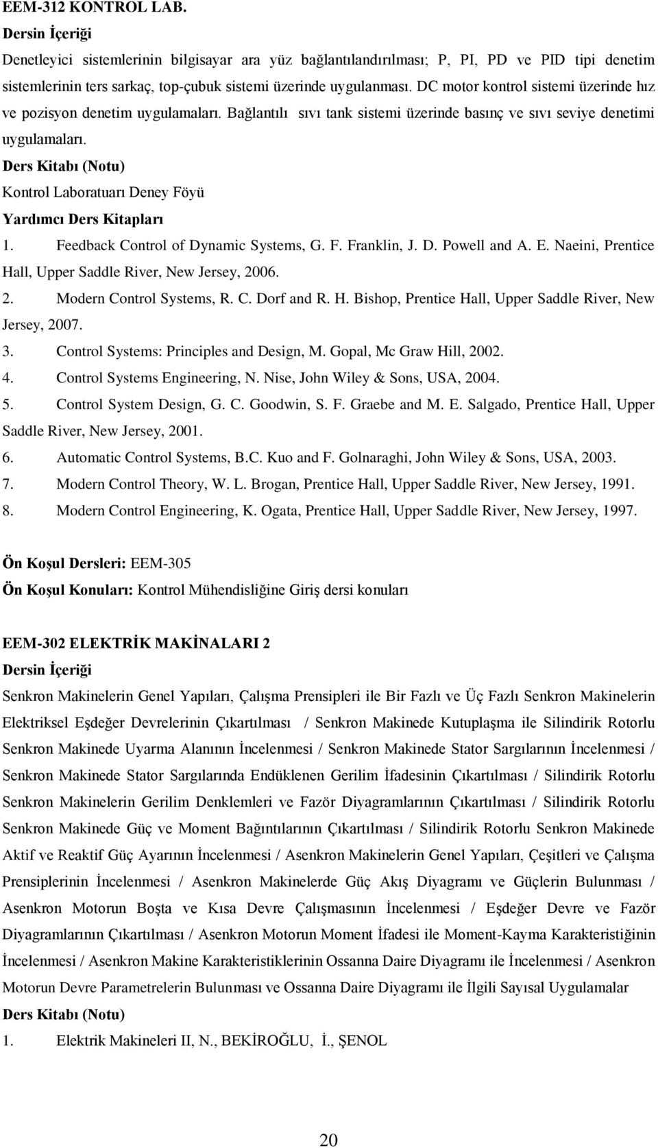 Kontrol Laboratuarı Deney Föyü Yardımcı Ders Kitapları 1. Feedback Control of Dynamic Systems, G. F. Franklin, J. D. Powell and A. E. Naeini, Prentice Hall, Upper Saddle River, New Jersey, 20