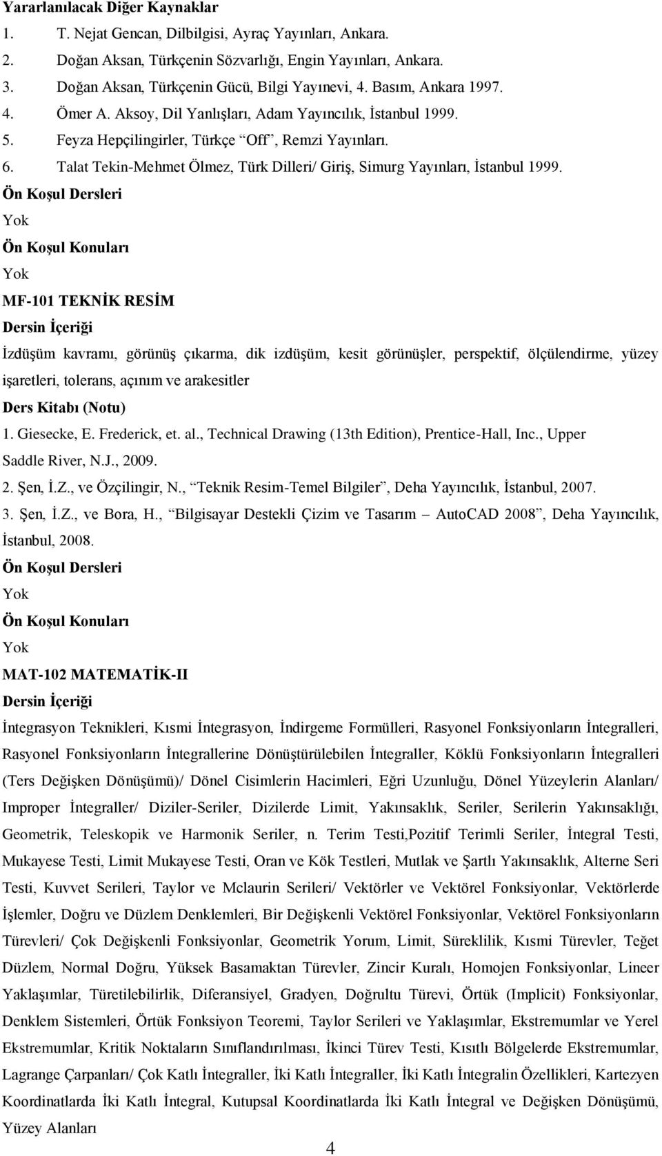 MF-101 TEKNİK RESİM İzdüşüm kavramı, görünüş çıkarma, dik izdüşüm, kesit görünüşler, perspektif, ölçülendirme, yüzey işaretleri, tolerans, açınım ve arakesitler 1. Giesecke, E. Frederick, et. al.