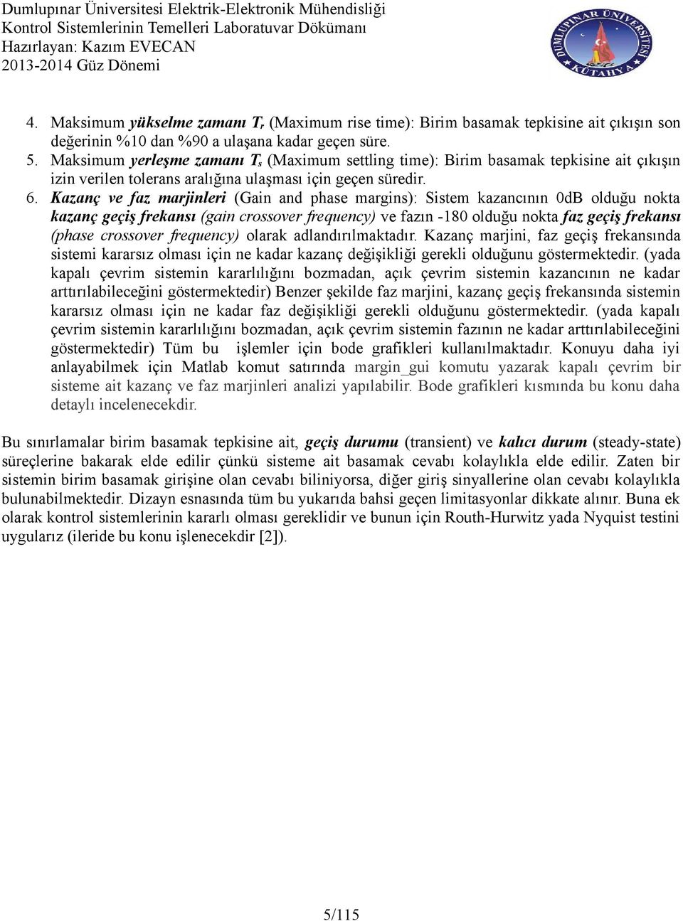 Kazanç ve faz marjinleri (Gain and phase margins): Sistem kazancının 0dB olduğu nokta kazanç geçiş frekansı (gain crossover frequency) ve fazın -180 olduğu nokta faz geçiş frekansı (phase crossover