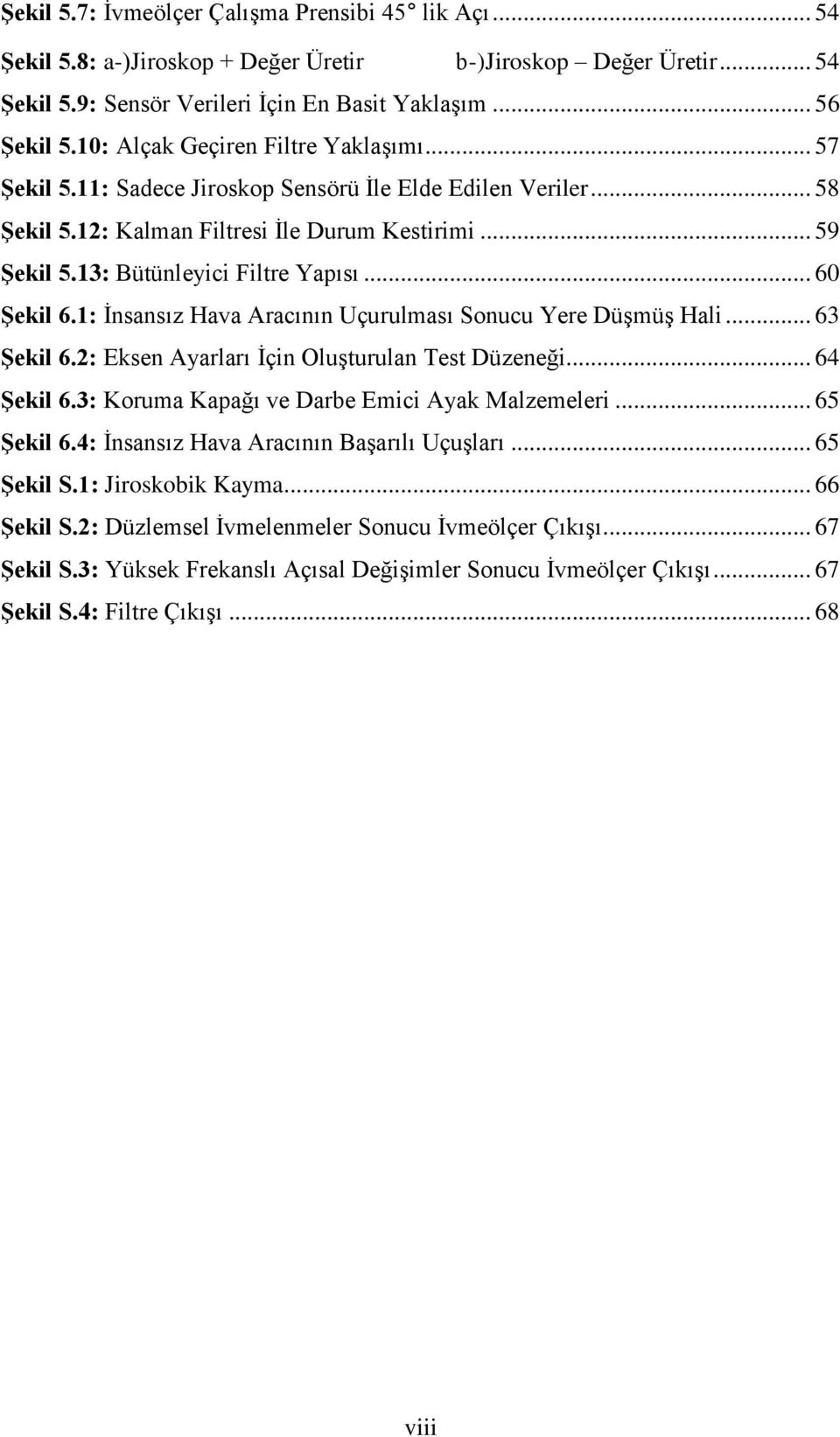 .. 60 Şekil 6.1: İnsansız Hava Aracının Uçurulması Sonucu Yere Düşmüş Hali... 63 Şekil 6.2: Eksen Ayarları İçin Oluşturulan Test Düzeneği... 64 Şekil 6.