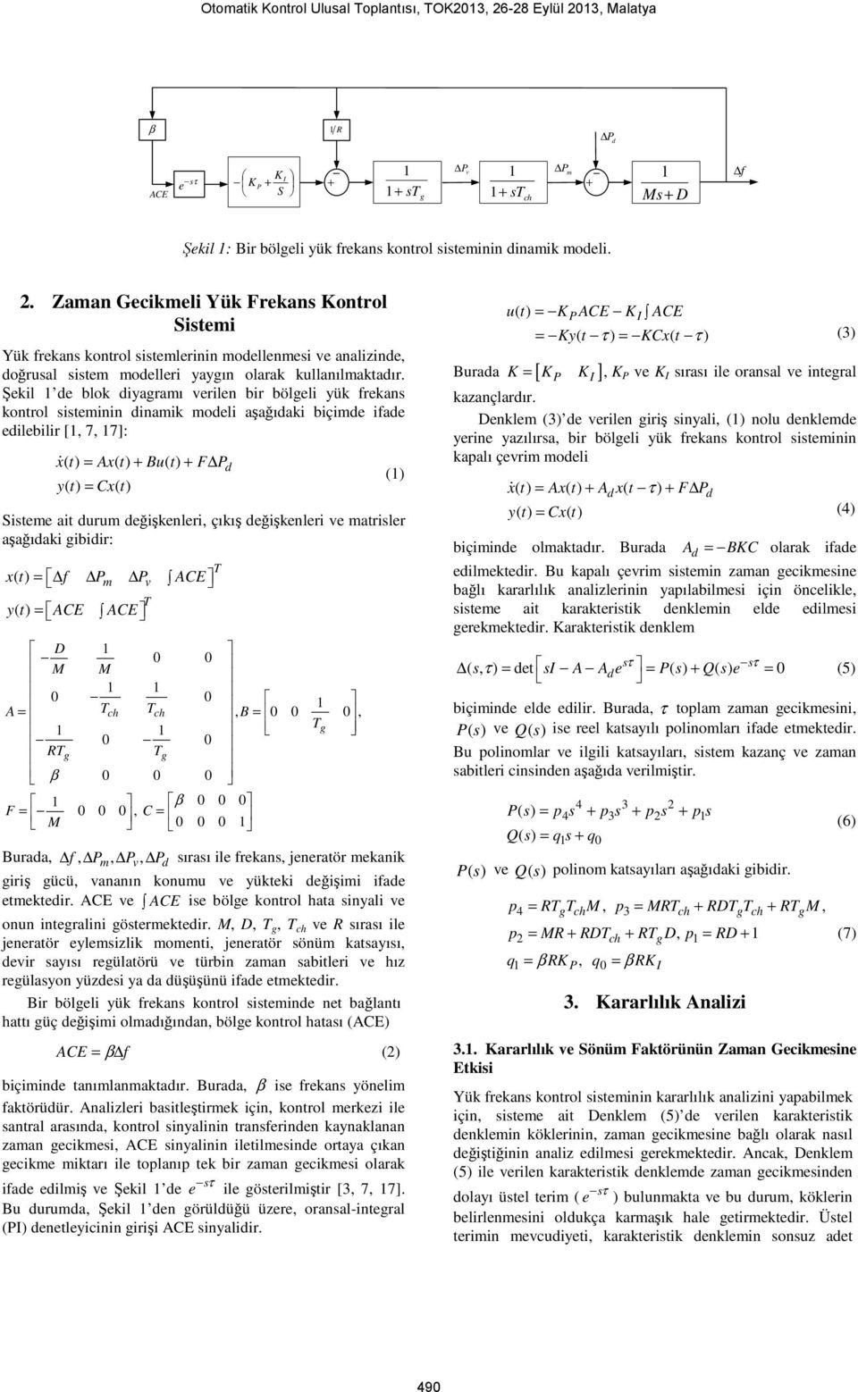 Şekil 1 de blok diyagramı verilen bir bölgeli yük frekans kontrol sisteminin dinamik modeli aşağıdaki biçimde ifade edilebilir [1, 7, 17]: xɺ ( t) = Ax( t) Bu( t) F P d y( t) = Cx( t) Sisteme ait