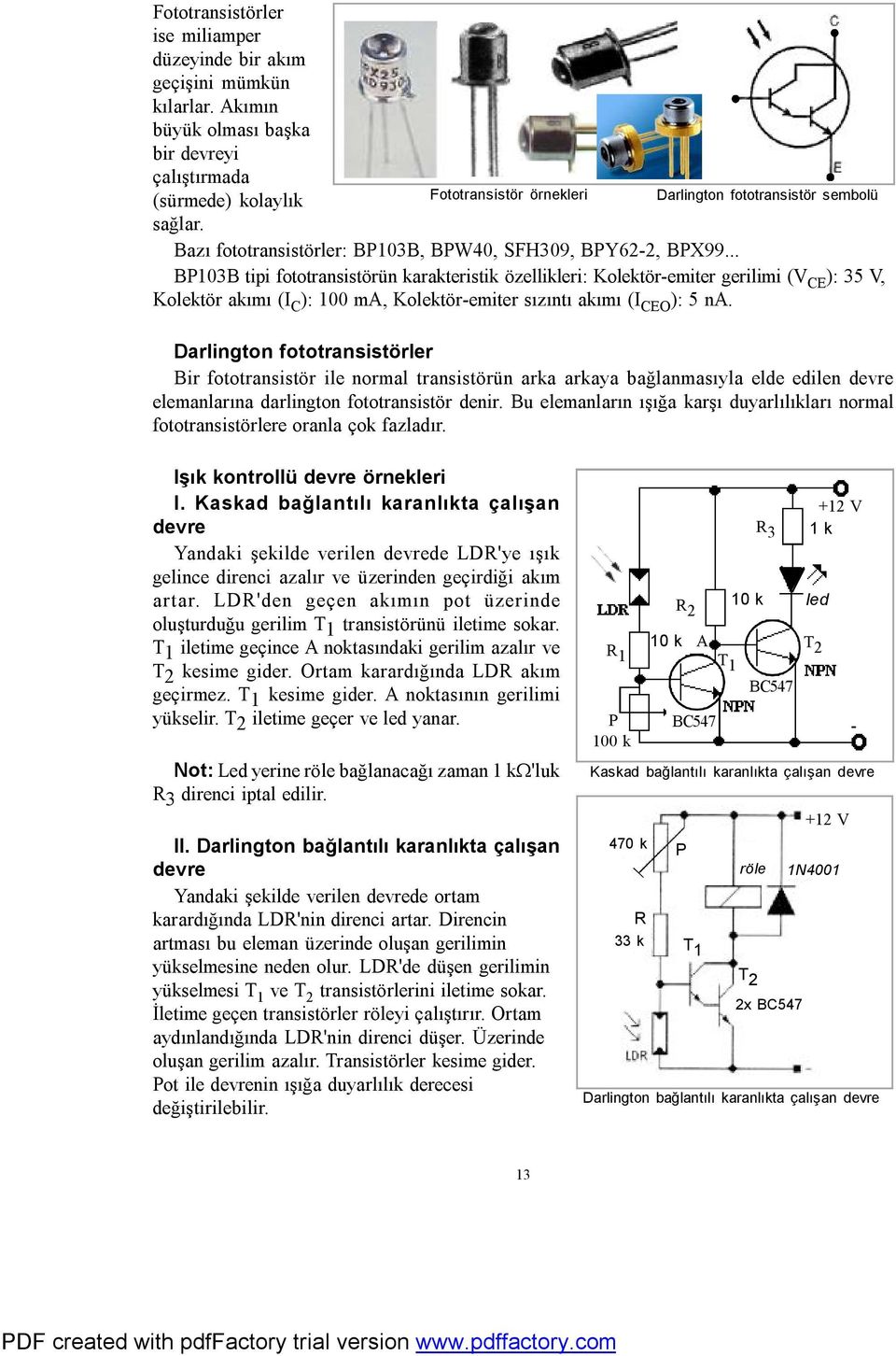 .. BP103B tipi fototransistörün karakteristik özellikleri: Kolektöremiter gerilimi (V CE ): 35 V, Kolektör akımı (I C ): 100 ma, Kolektöremiter sızıntı akımı (I CEO ): 5 na.