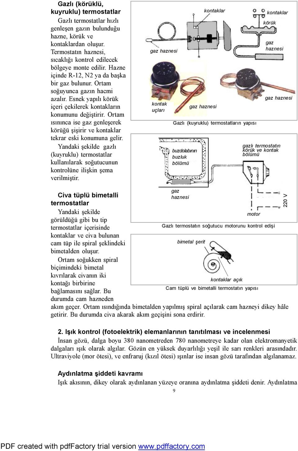 Ortam ısınınca ise gaz genleşerek körüğü şişirir ve kontaklar tekrar eski konumuna gelir. Yandaki şekilde gazlı (kuyruklu) termostatlar kullanılarak soğutucunun kontrolüne ilişkin şema verilmiştir.