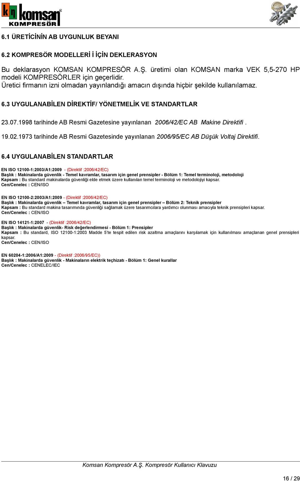 1998 tarihinde AB Resmi Gazetesine yayınlanan 2006/42/EC AB Makine Direktifi. 19.02.1973 tarihinde AB Resmi Gazetesinde yayınlanan 2006/95/EC AB Düşük Voltaj Direktifi. 6.