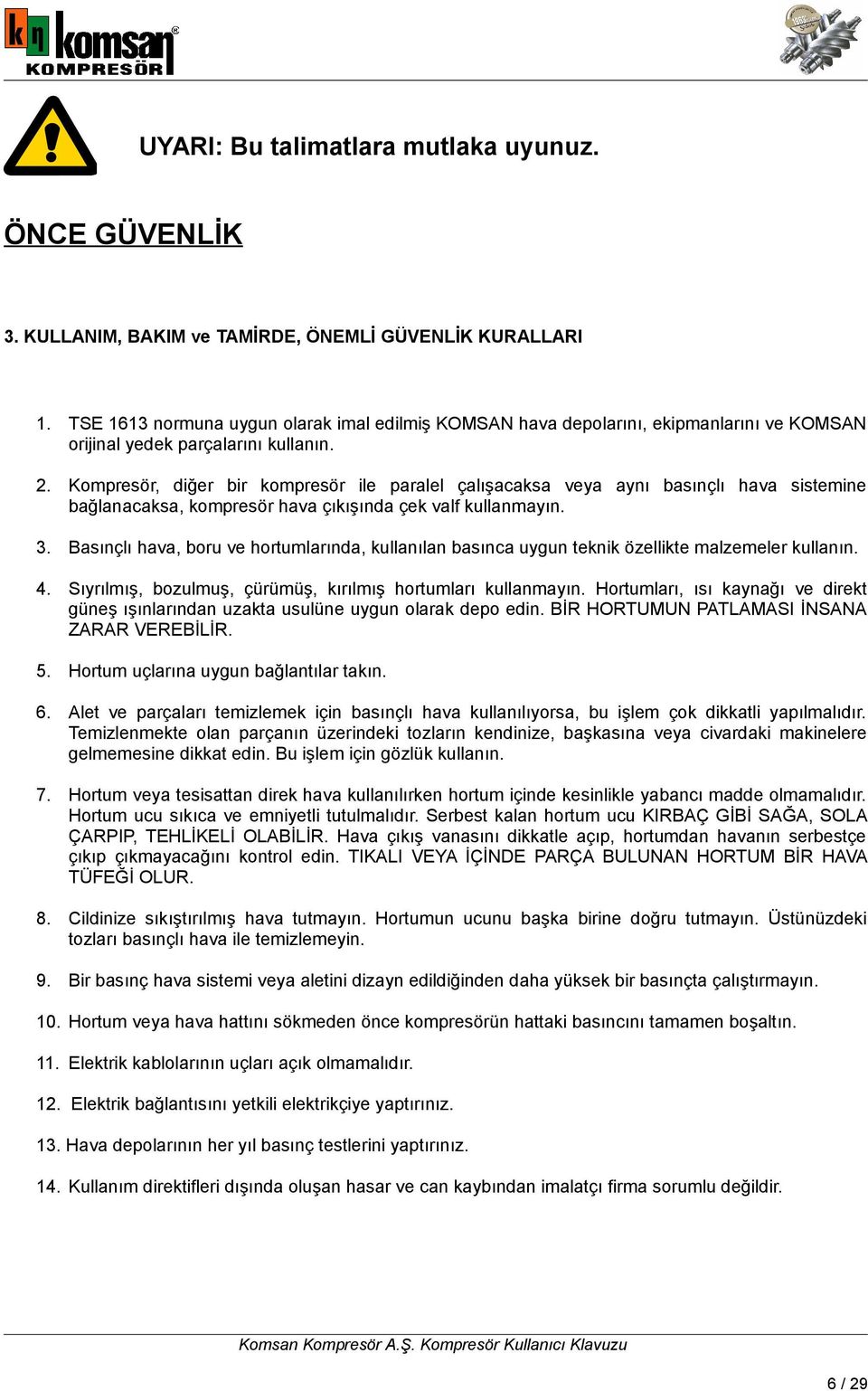 Kompresör, diğer bir kompresör ile paralel çalışacaksa veya aynı basınçlı hava sistemine bağlanacaksa, kompresör hava çıkışında çek valf kullanmayın. 3.