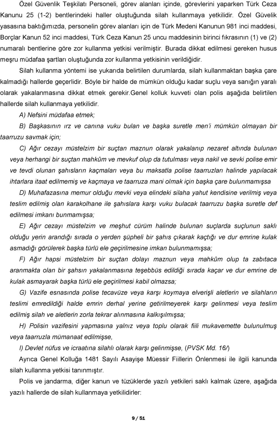 (2) numaralı bentlerine göre zor kullanma yetkisi verilmiştir. Burada dikkat edilmesi gereken husus meşru müdafaa şartları oluştuğunda zor kullanma yetkisinin verildiğidir.