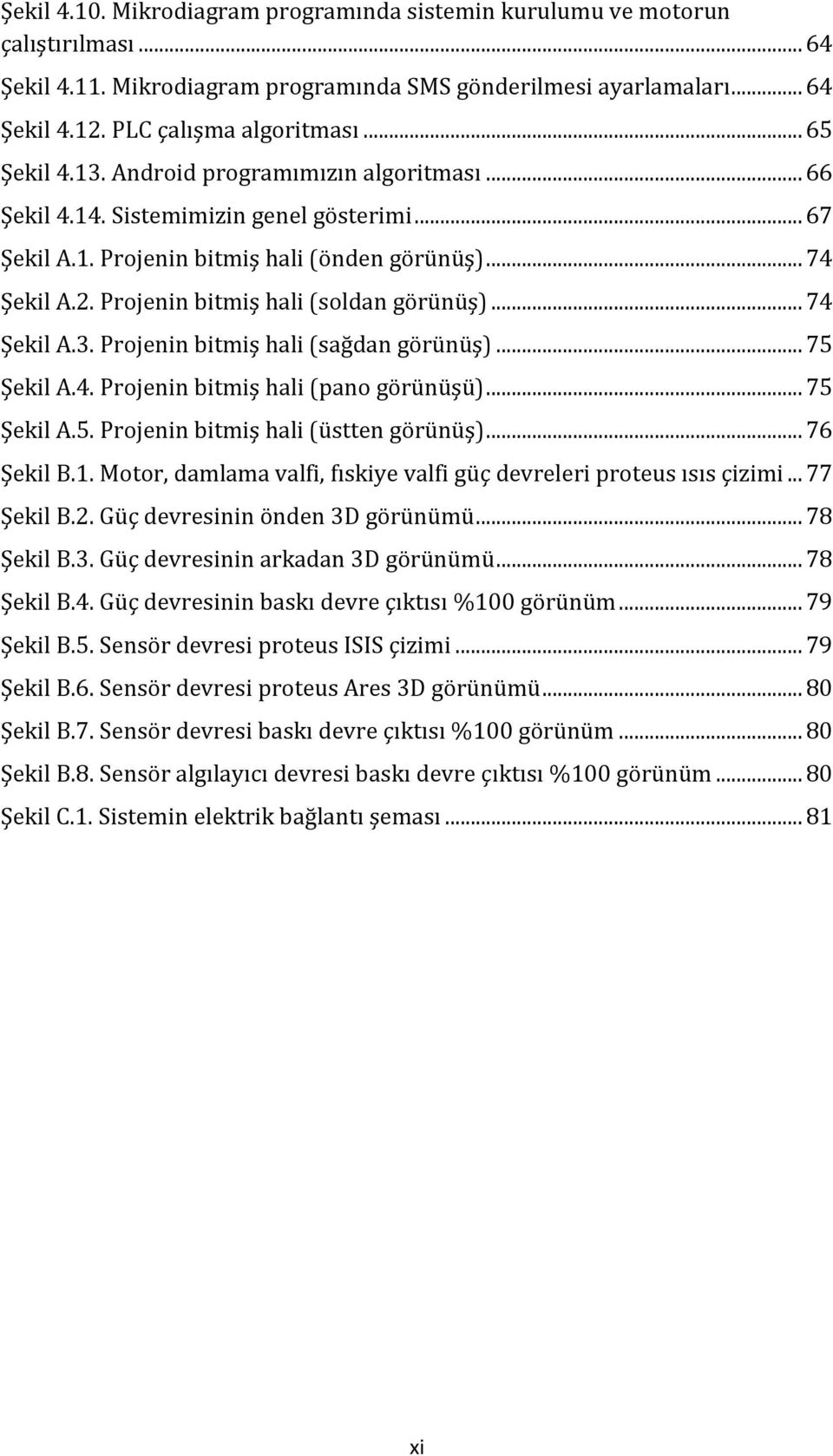 Projenin bitmiş hali (soldan görünüş)... 74 Şekil A.3. Projenin bitmiş hali (sağdan görünüş)... 75 Şekil A.4. Projenin bitmiş hali (pano görünüşü)... 75 Şekil A.5. Projenin bitmiş hali (üstten görünüş).