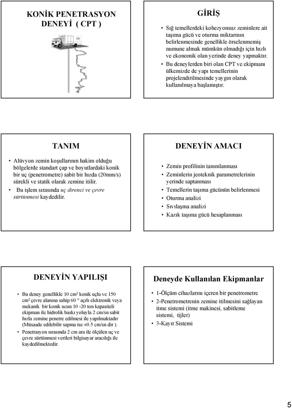 TANIM Alüvyon zemin koşullarının hakim olduğu bölgelerde standart çap ve boyutlardaki konik bir uç (penetrometre) sabit bir hızda (20mm/s) sürekli ve statik olarak zemine itilir.