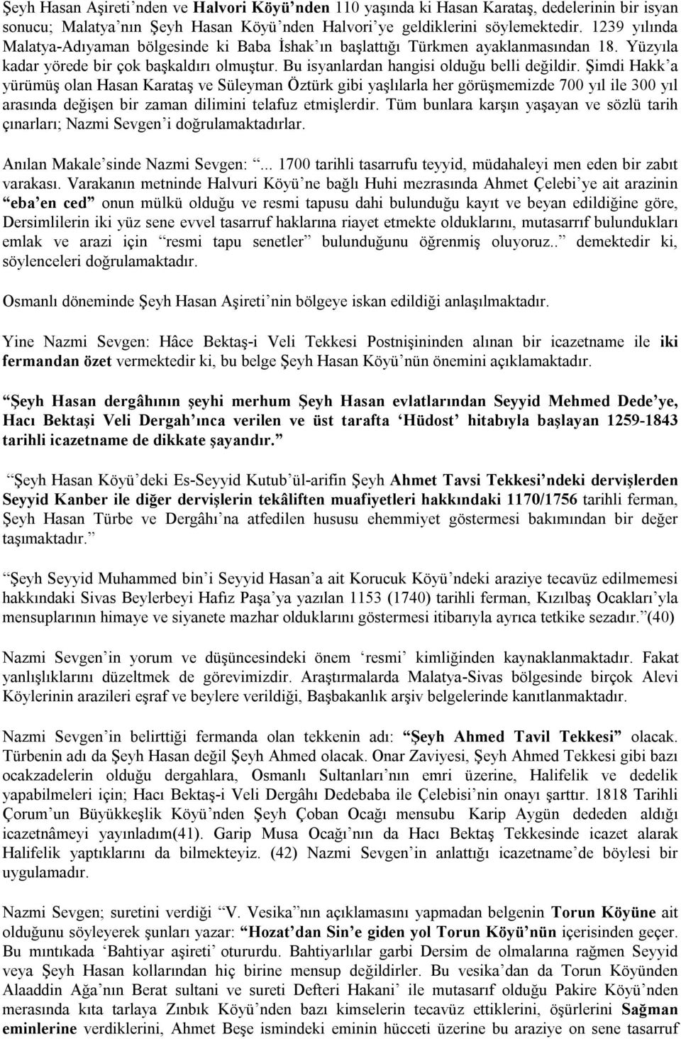 Şimdi Hakk a yürümüş olan Hasan Karataş ve Süleyman Öztürk gibi yaşlılarla her görüşmemizde 700 yıl ile 300 yıl arasında değişen bir zaman dilimini telafuz etmişlerdir.