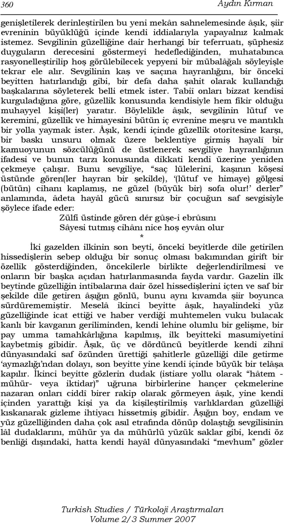 tekrar ele alır. Sevgilinin kaş ve saçına hayranlığını, bir önceki beyitten hatırlandığı gibi, bir defa daha şahit olarak kullandığı başkalarına söyleterek belli etmek ister.