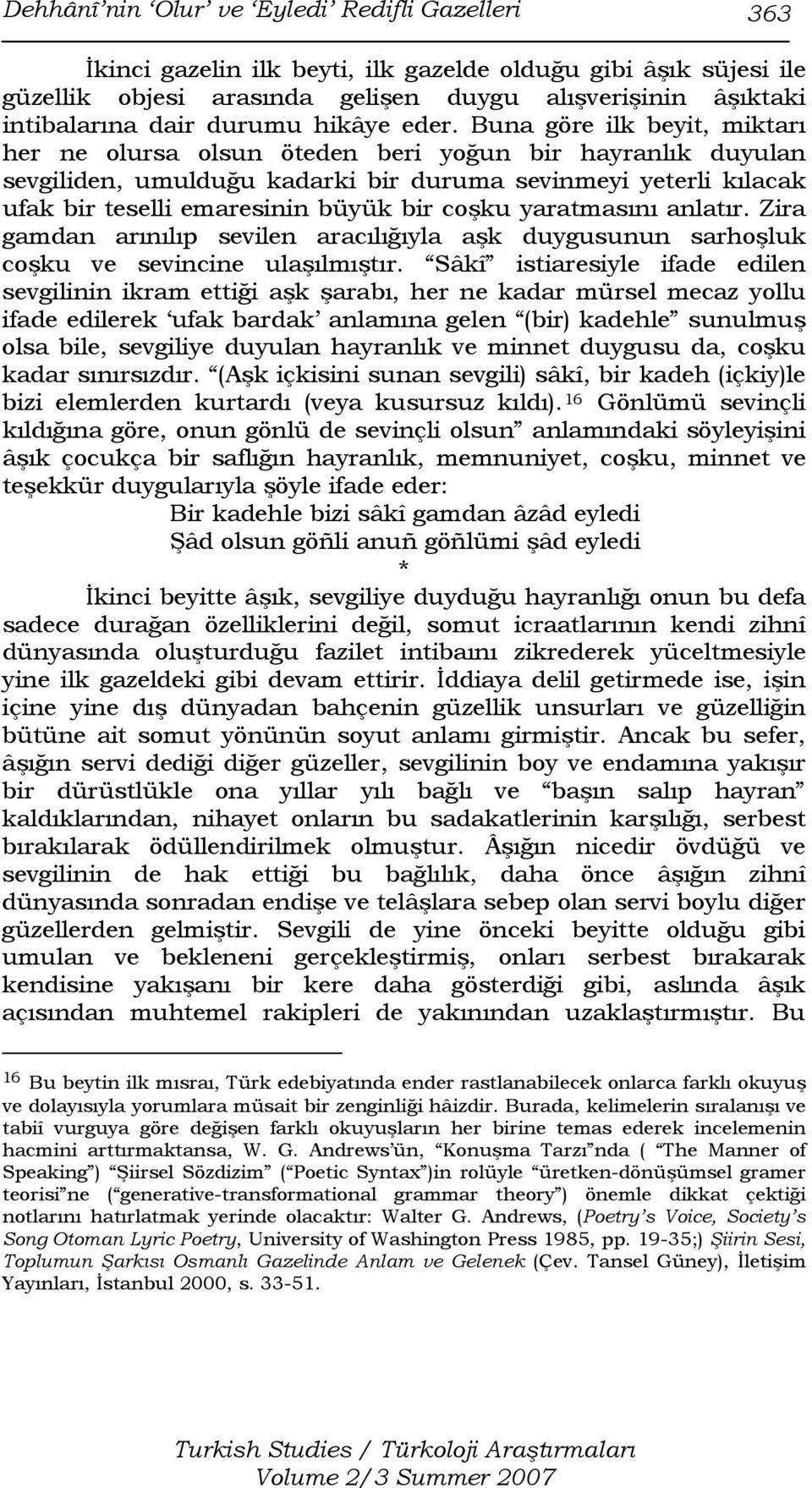 Buna göre ilk beyit, miktarı her ne olursa olsun öteden beri yoğun bir hayranlık duyulan sevgiliden, umulduğu kadarki bir duruma sevinmeyi yeterli kılacak ufak bir teselli emaresinin büyük bir coşku