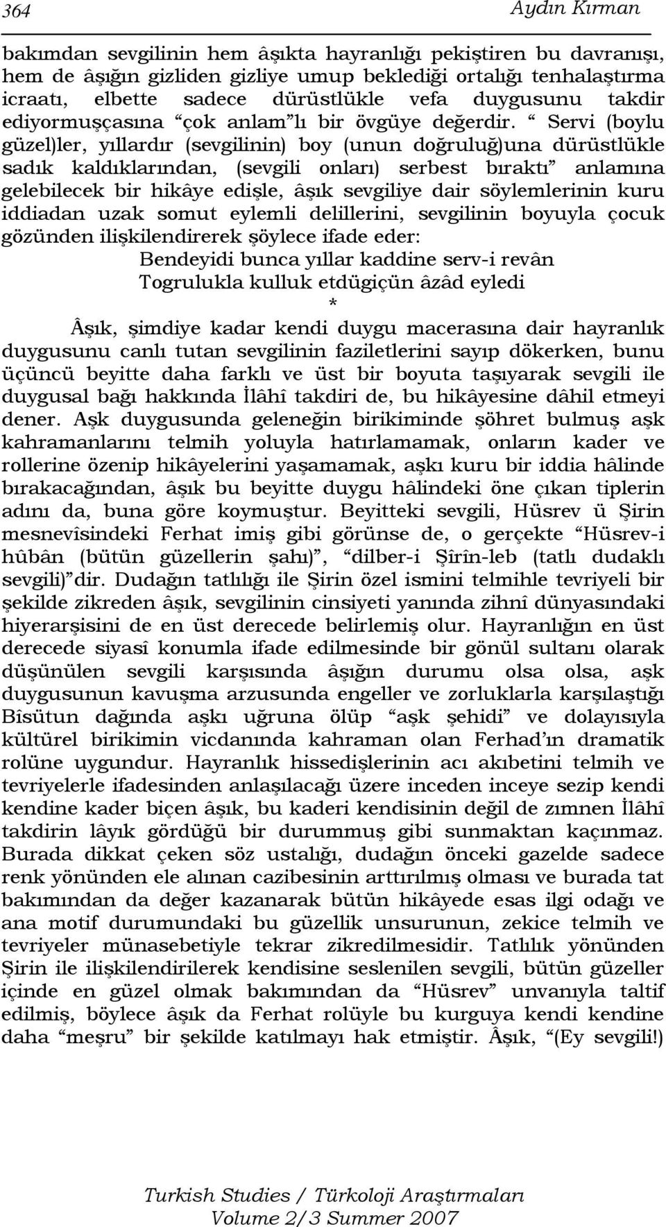 Servi (boylu güzel)ler, yıllardır (sevgilinin) boy (unun doğruluğ)una dürüstlükle sadık kaldıklarından, (sevgili onları) serbest bıraktı anlamına gelebilecek bir hikâye edişle, âşık sevgiliye dair