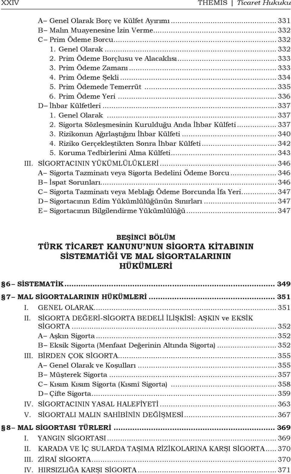 Sigorta Sözleşmesinin Kurulduğu Anda İhbar Külfeti... 337 3. Rizikonun Ağırlaştığını İhbar Külfeti... 340 4. Riziko Gerçekleştikten Sonra İhbar Külfeti... 342 5. Koruma Tedbirlerini Alma Külfeti.