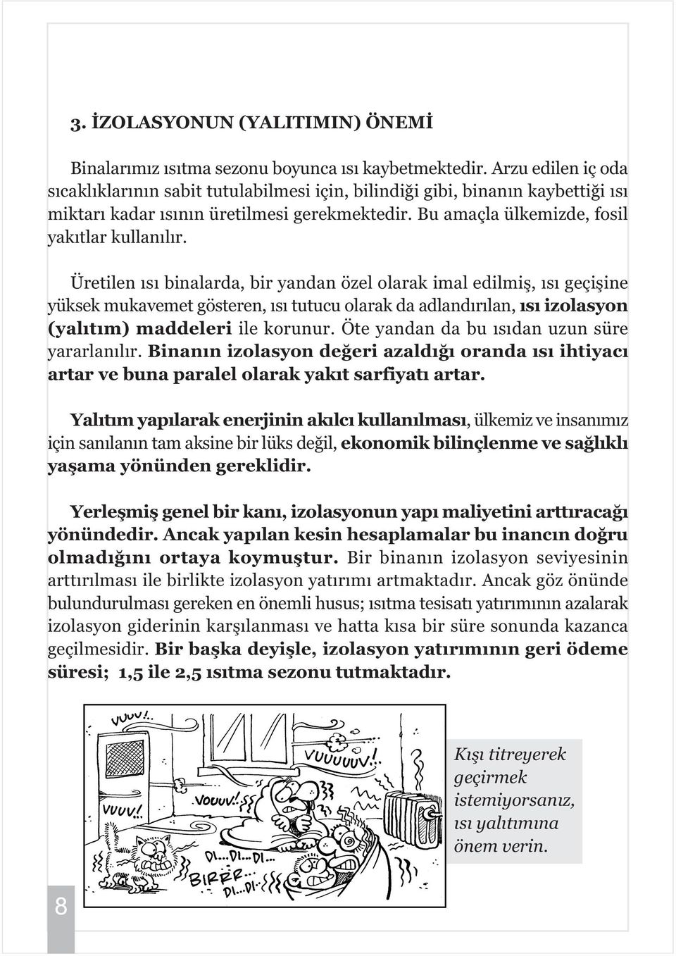 Üretilen ýsý binalarda, bir yandan özel olarak imal edilmiþ, ýsý geçiþine yüksek mukavemet gösteren, ýsý tutucu olarak da adlandýrýlan, ýsý izolasyon (yalýtým) maddeleri ile korunur.