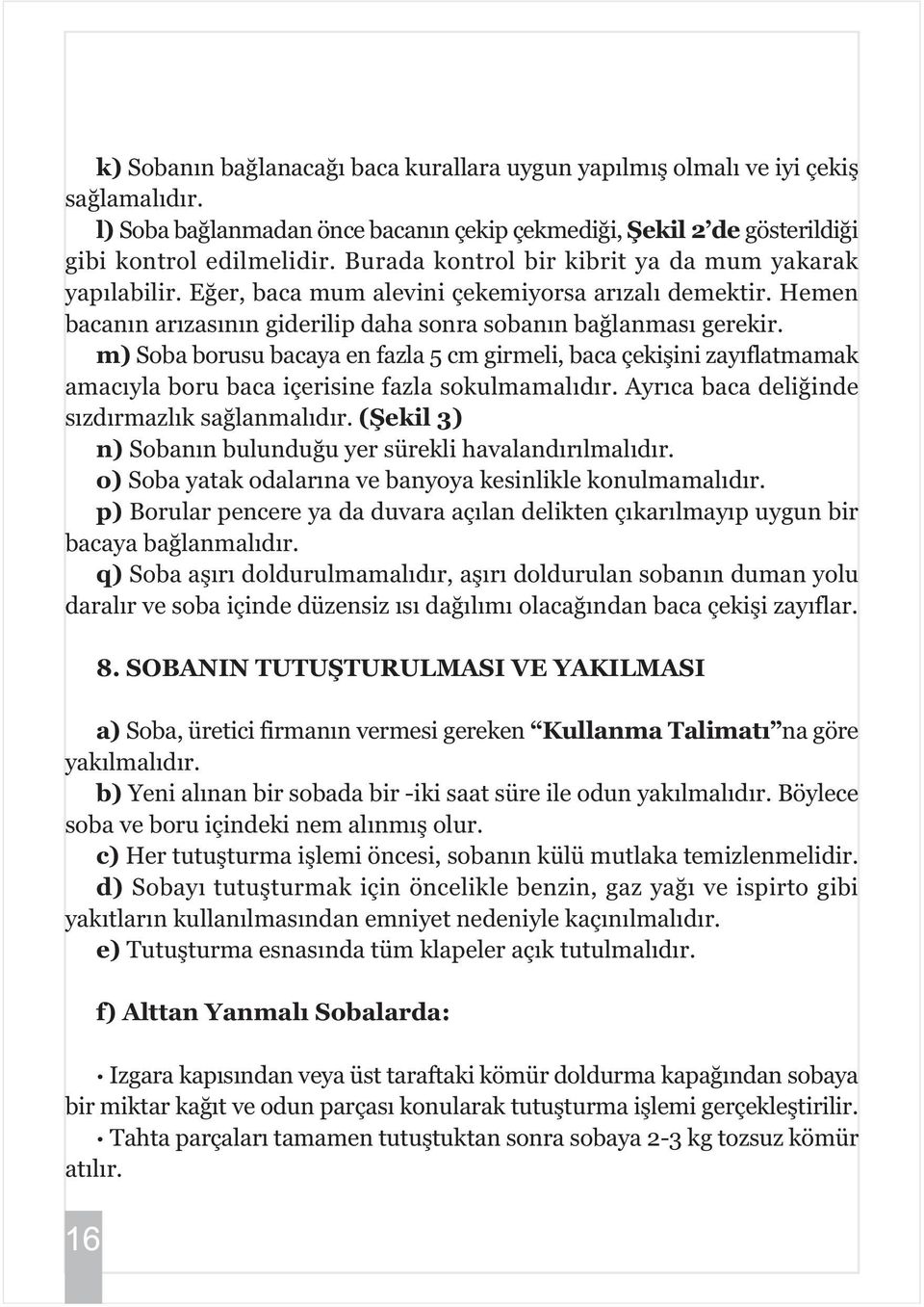 m) Soba borusu bacaya en fazla 5 cm girmeli, baca çekiþini zayýflatmamak amacýyla boru baca içerisine fazla sokulmamalýdýr. Ayrýca baca deliðinde sýzdýrmazlýk saðlanmalýdýr.