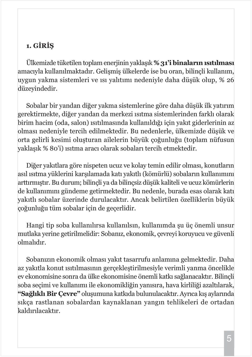 Sobalar bir yandan diðer yakma sistemlerine göre daha düþük ilk yatýrým gerektirmekte, diðer yandan da merkezi ýsýtma sistemlerinden farklý olarak birim hacim (oda, salon) ýsýtýlmasýnda kullanýldýðý