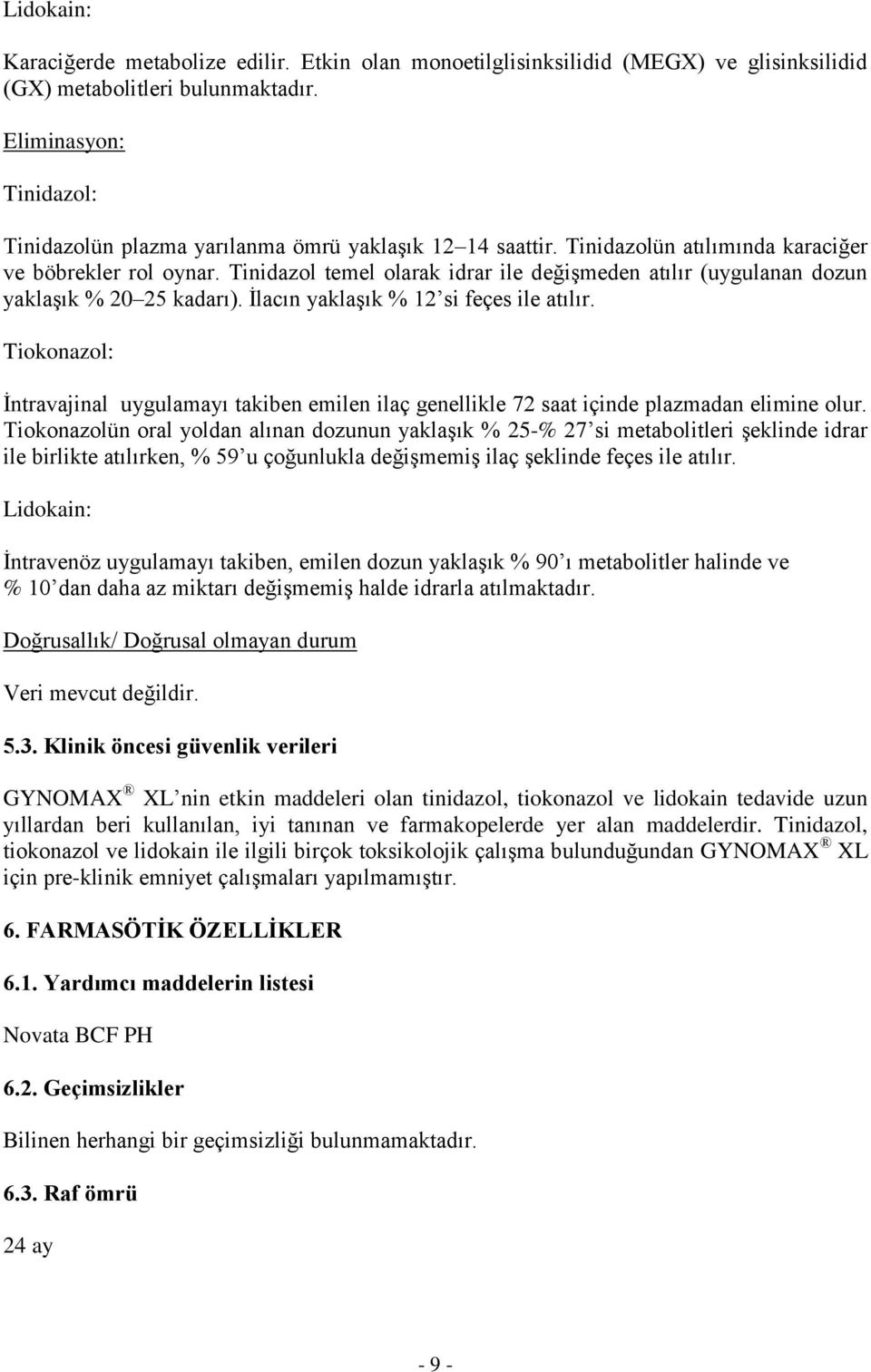 Tinidazol temel olarak idrar ile değişmeden atılır (uygulanan dozun yaklaşık % 20 25 kadarı). İlacın yaklaşık % 12 si feçes ile atılır.