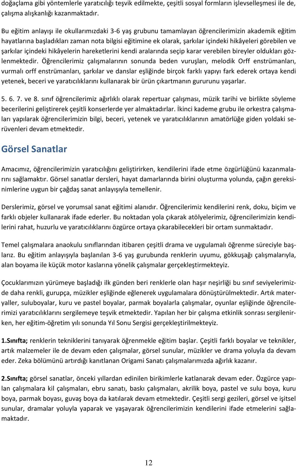 görebilen ve şarkılar içindeki hikâyelerin hareketlerini kendi aralarında seçip karar verebilen bireyler oldukları gözlenmektedir.